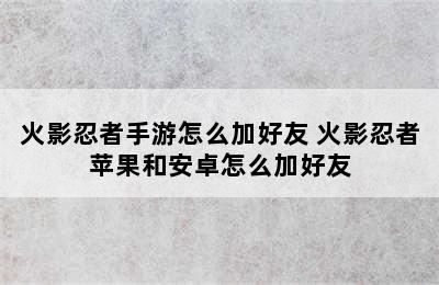 火影忍者手游怎么加好友 火影忍者苹果和安卓怎么加好友